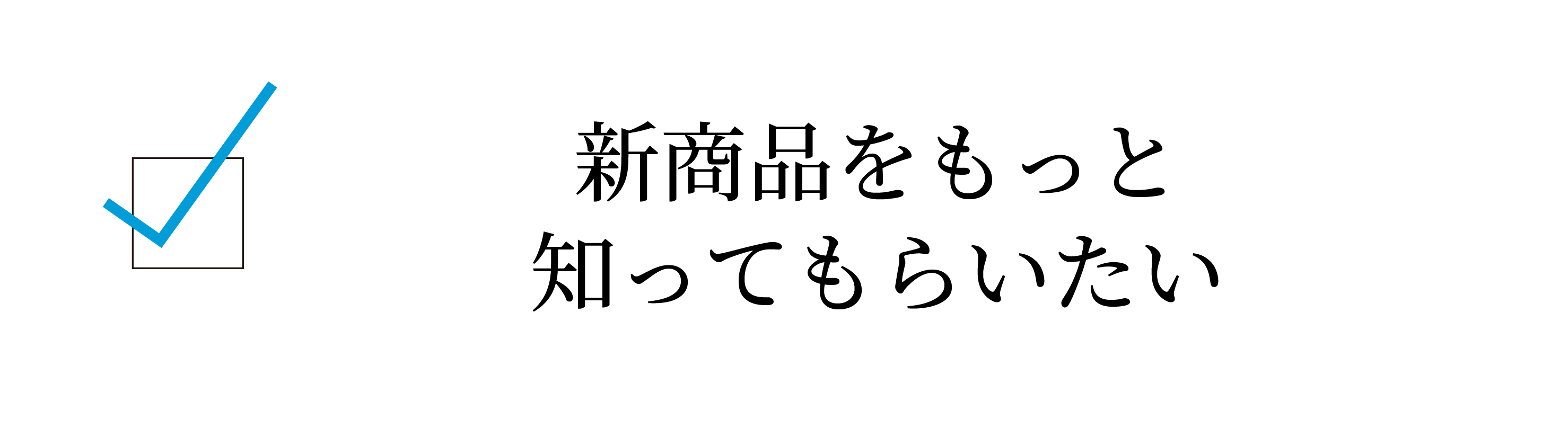 新商品をもっと知ってもらいたい