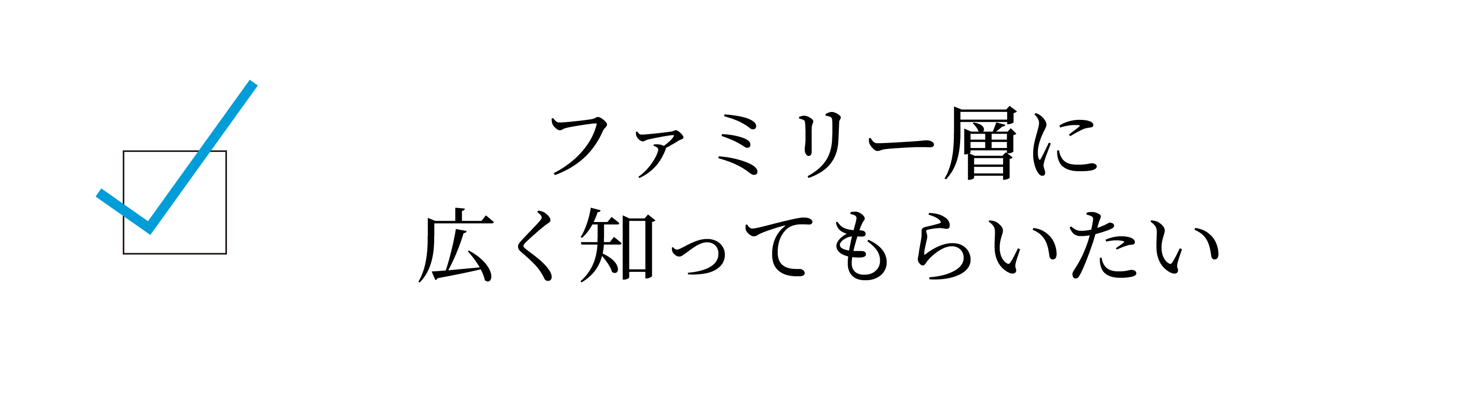 ファミリー層に知ってもらいたい